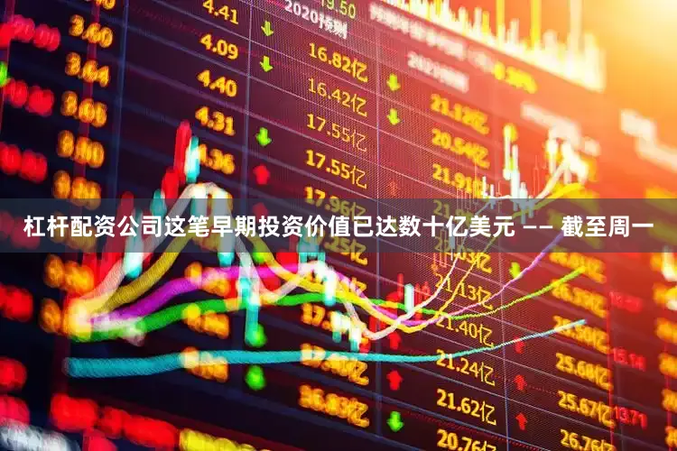 杠杆配资公司这笔早期投资价值已达数十亿美元 —— 截至周一