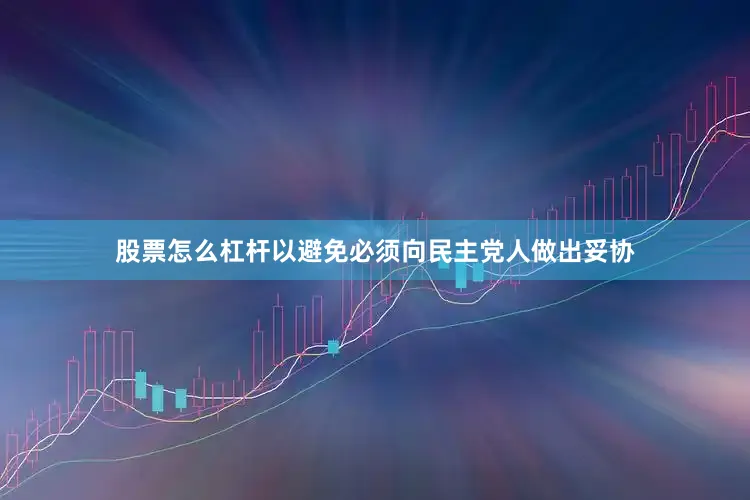 股票怎么杠杆以避免必须向民主党人做出妥协