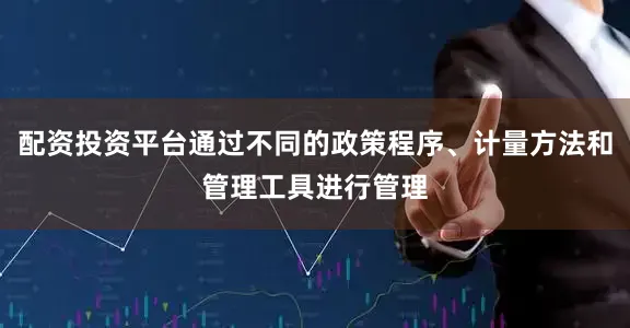 配资投资平台通过不同的政策程序、计量方法和管理工具进行管理