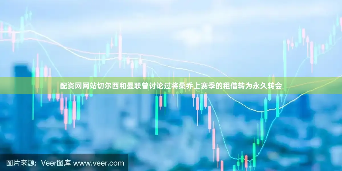 配资网网站切尔西和曼联曾讨论过将桑乔上赛季的租借转为永久转会