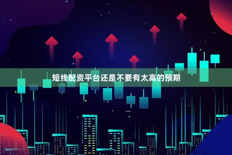 短线配资平台还是不要有太高的预期