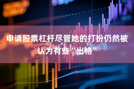 申请股票杠杆尽管她的打扮仍然被认为有些“出格”