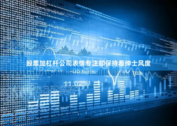 股票加杠杆公司表情专注却保持着绅士风度
