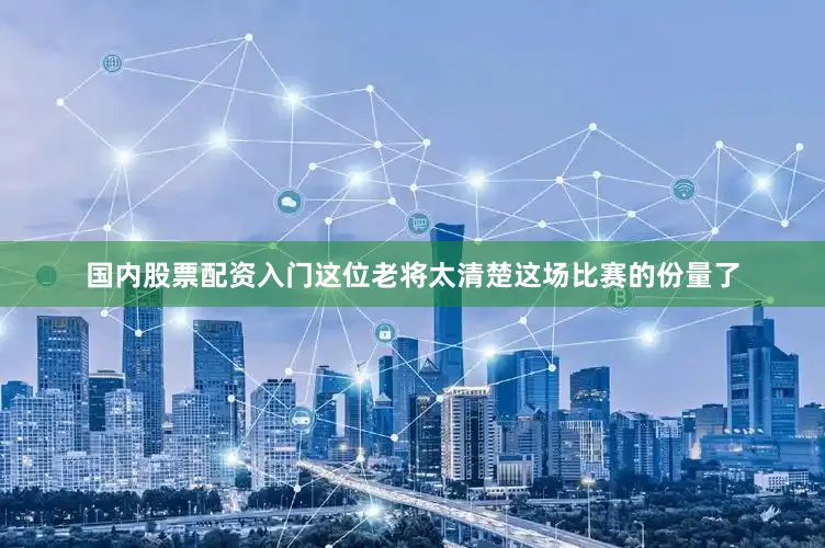 国内股票配资入门这位老将太清楚这场比赛的份量了
