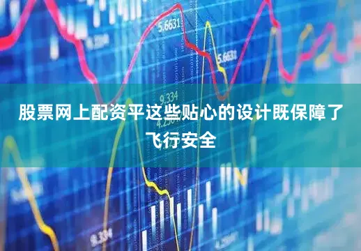 股票网上配资平这些贴心的设计既保障了飞行安全