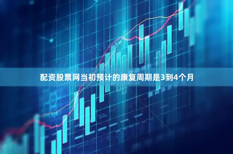 配资股票网当初预计的康复周期是3到4个月