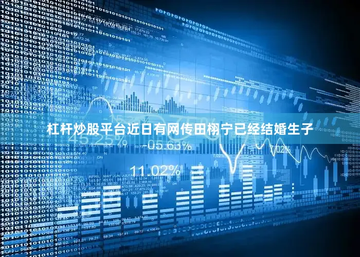 杠杆炒股平台近日有网传田栩宁已经结婚生子