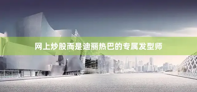 网上炒股而是迪丽热巴的专属发型师
