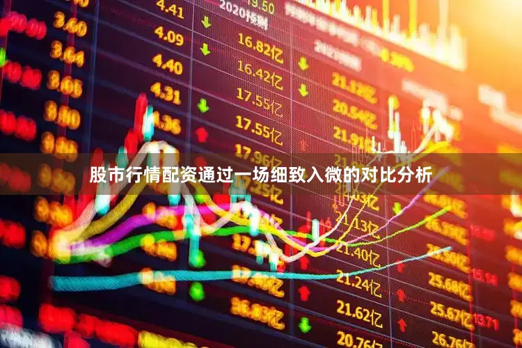 股市行情配资通过一场细致入微的对比分析