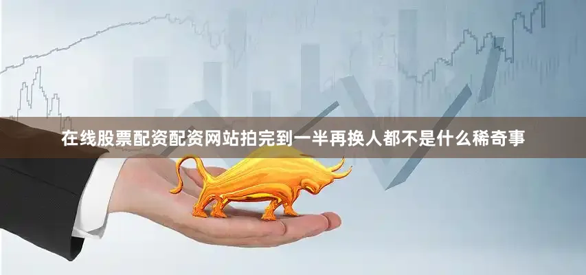 在线股票配资配资网站拍完到一半再换人都不是什么稀奇事