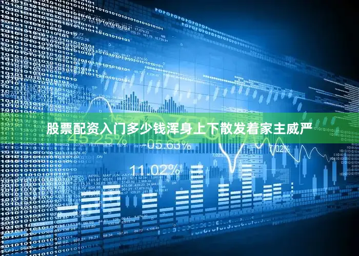 股票配资入门多少钱浑身上下散发着家主威严