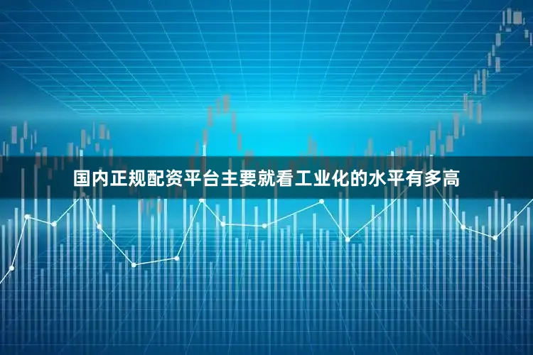 国内正规配资平台主要就看工业化的水平有多高