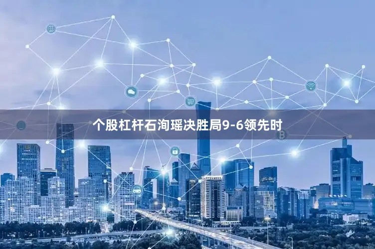 个股杠杆石洵瑶决胜局9-6领先时