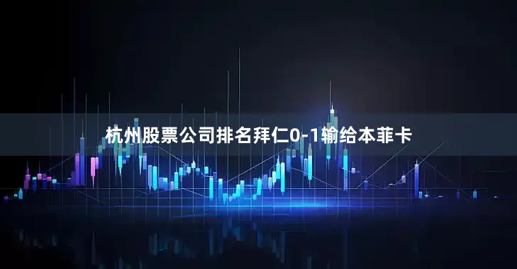 杭州股票公司排名拜仁0-1输给本菲卡