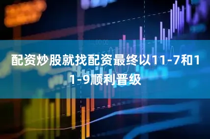 配资炒股就找配资最终以11-7和11-9顺利晋级