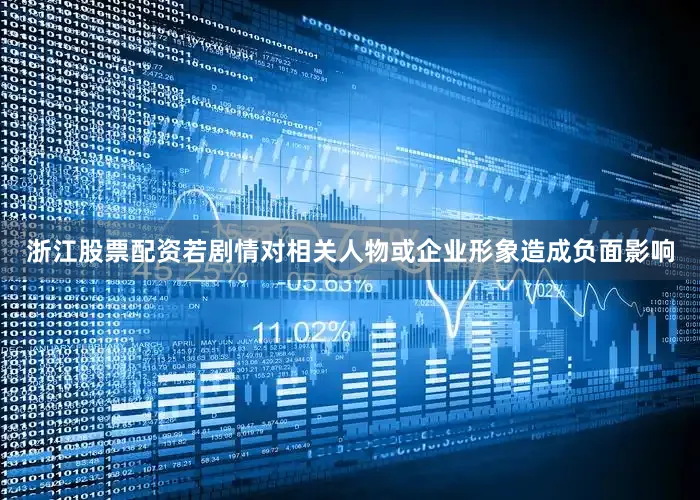 浙江股票配资若剧情对相关人物或企业形象造成负面影响