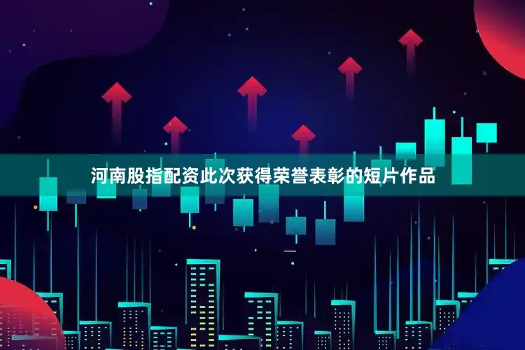 河南股指配资此次获得荣誉表彰的短片作品
