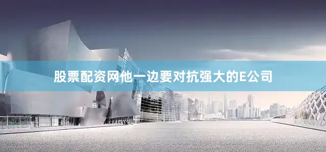 股票配资网他一边要对抗强大的E公司